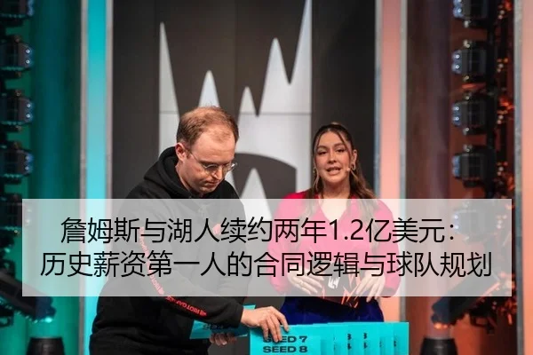 詹姆斯与湖人续约两年1.2亿美元：历史薪资第一人的合同逻辑与球队规划