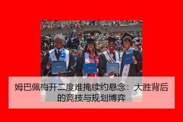 姆巴佩梅开二度难掩续约悬念：大胜背后的竞技与规划博弈